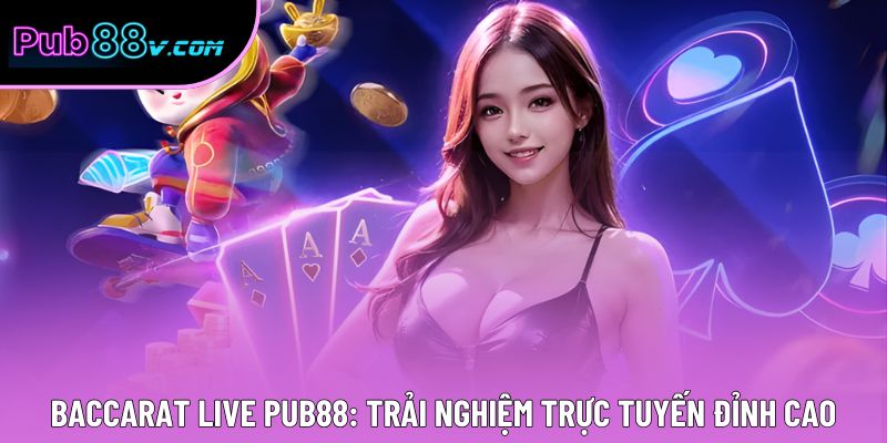 Baccarat Live Pub88: Trải Nghiệm Trực Tuyến Đỉnh Cao