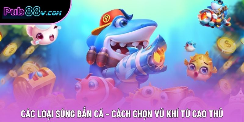 Các Loại Súng Bắn Cá – Cách Chọn Vũ Khí Từ Cao Thủ