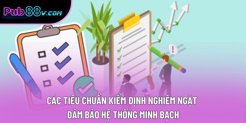 Các tiêu chuẩn kiểm định nghiêm ngặt đảm bảo hệ thống minh bạch