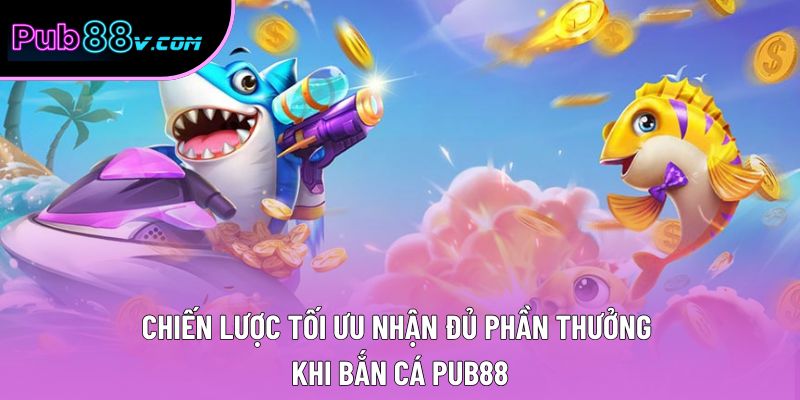 Chiến lược tối ưu nhận đủ phần thưởng khi bắn cá Pub88