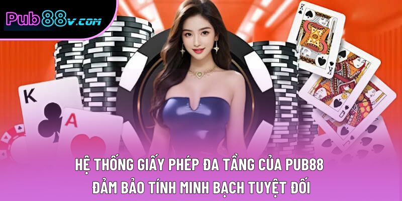 Hệ thống giấy phép đa tầng của Pub88 đảm bảo tính minh bạch tuyệt đối