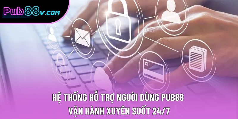 Hệ thống hỗ trợ người dùng Pub88 vận hành xuyên suốt 24/7