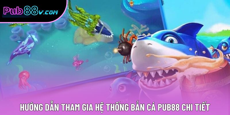 Hướng dẫn tham gia hệ thống bắn cá Pub88 chi tiết