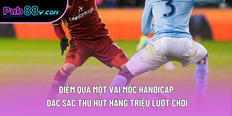 Điểm qua một vài mốc Handicap đặc sắc thu hút hàng triệu lượt chơi