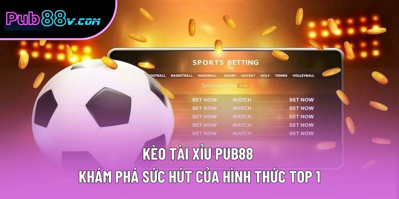 Kèo Tài Xỉu Pub88 | Khám Phá Sức Hút Của Hình Thức Top 1