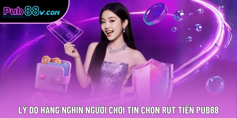 Lý do hàng nghìn người chơi tin chọn rút tiền Pub88