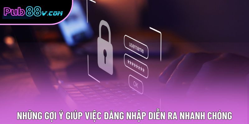 Những gợi ý giúp việc đăng nhập diễn ra nhanh chóng