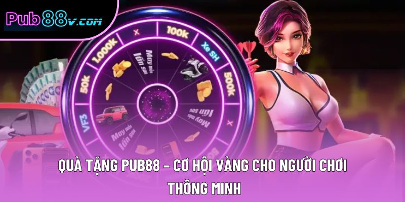 Quà Tặng Pub88 – Cơ Hội Vàng Cho Người Chơi Thông Minh