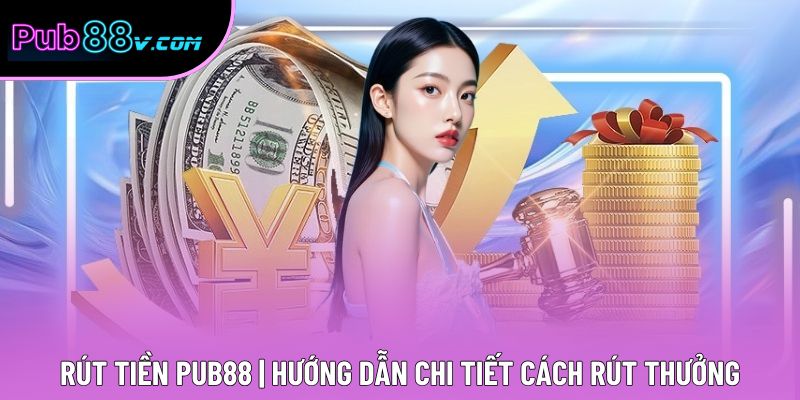Rút Tiền Pub88 | Hướng Dẫn Chi Tiết Cách Rút Thưởng 