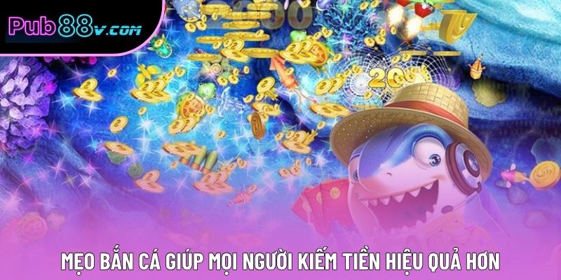 Mẹo bắn cá giúp mọi người kiếm tiền hiệu quả hơn
