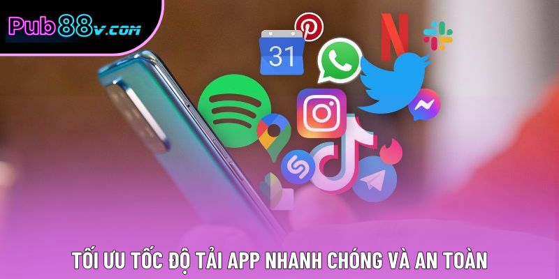 Tối ưu tốc độ tải app nhanh chóng và an toàn