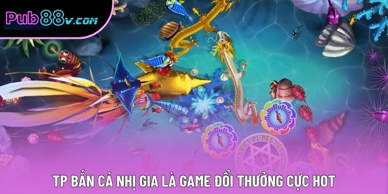 TP Bắn Cá Nhị Gia là game đổi thưởng cực hot