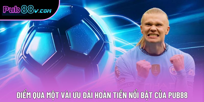 Điểm qua một vài ưu đãi hoàn tiền nổi bật của Pub88