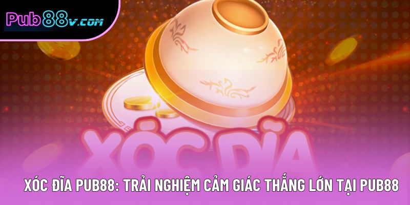 Xóc Đĩa Pub88: Trải Nghiệm Cảm Giác Thắng Lớn Tại Pub88